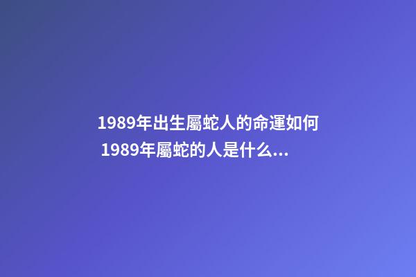 1989年出生屬蛇人的命運如何 1989年屬蛇的人是什么命-第1張-觀點-玄機派